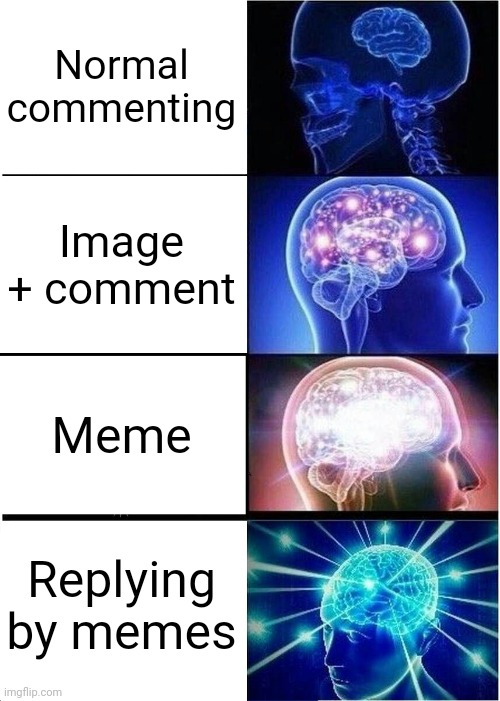 True... | Normal commenting; Image + comment; Meme; Replying by memes | image tagged in memes,expanding brain,imgflip,true,comments | made w/ Imgflip meme maker