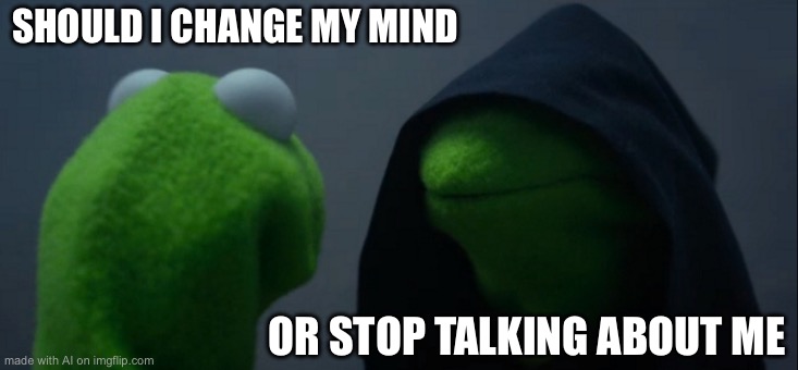 Evil Kermit | SHOULD I CHANGE MY MIND; OR STOP TALKING ABOUT ME | image tagged in memes,evil kermit | made w/ Imgflip meme maker