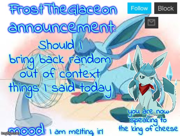 FrostTheGlaceon | Should I bring back random out of context things I said today; I am melting, irl | image tagged in frosttheglaceon | made w/ Imgflip meme maker