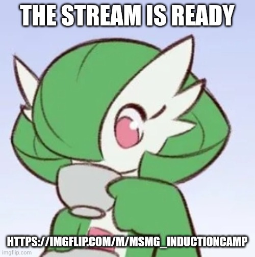 You can ask for mod if you want | THE STREAM IS READY; HTTPS://IMGFLIP.COM/M/MSMG_INDUCTIONCAMP | image tagged in gardevoir sipping tea | made w/ Imgflip meme maker
