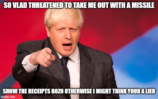 boris | SO VLAD THREATENED TO TAKE ME OUT WITH A MISSILE; SHOW THE RECEIPTS BOZO OTHERWISE I MIGHT THINK YOUR A LIER | image tagged in boris | made w/ Imgflip meme maker