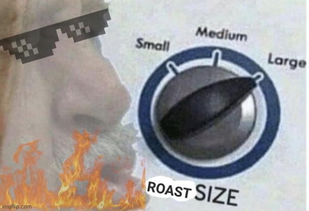 Roast size large | image tagged in roast size large | made w/ Imgflip meme maker