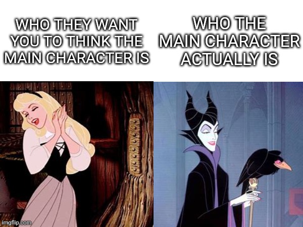 Cause Maleficent has more screen time than the one the movie is focused on | WHO THEY WANT YOU TO THINK THE MAIN CHARACTER IS; WHO THE MAIN CHARACTER ACTUALLY IS | image tagged in sleeping beauty,maleficent | made w/ Imgflip meme maker