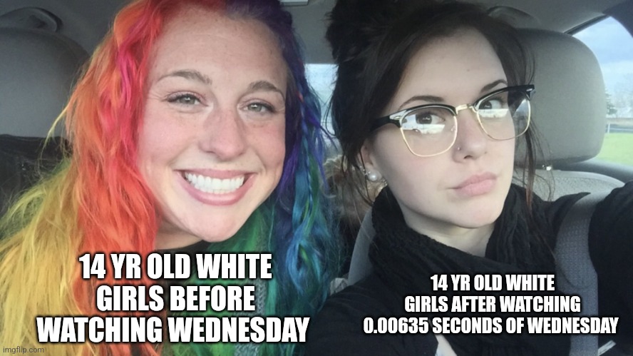 They all do | 14 YR OLD WHITE GIRLS BEFORE WATCHING WEDNESDAY; 14 YR OLD WHITE GIRLS AFTER WATCHING 0.00635 SECONDS OF WEDNESDAY | image tagged in rainbow hair and goth,wednesday,wednesday addams,memenade | made w/ Imgflip meme maker