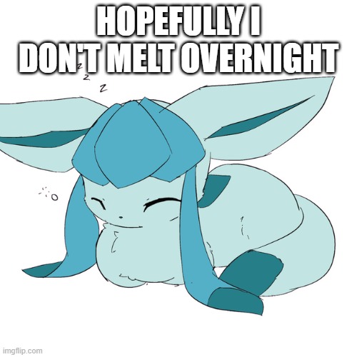 Glaceon loaf | HOPEFULLY I DON'T MELT OVERNIGHT | image tagged in glaceon loaf | made w/ Imgflip meme maker