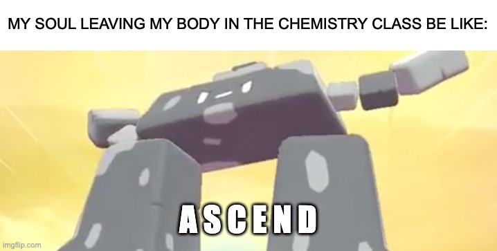 The soul: | MY SOUL LEAVING MY BODY IN THE CHEMISTRY CLASS BE LIKE:; A S C E N D | image tagged in stonjourner ascend,chemistry,science,stonjourner | made w/ Imgflip meme maker