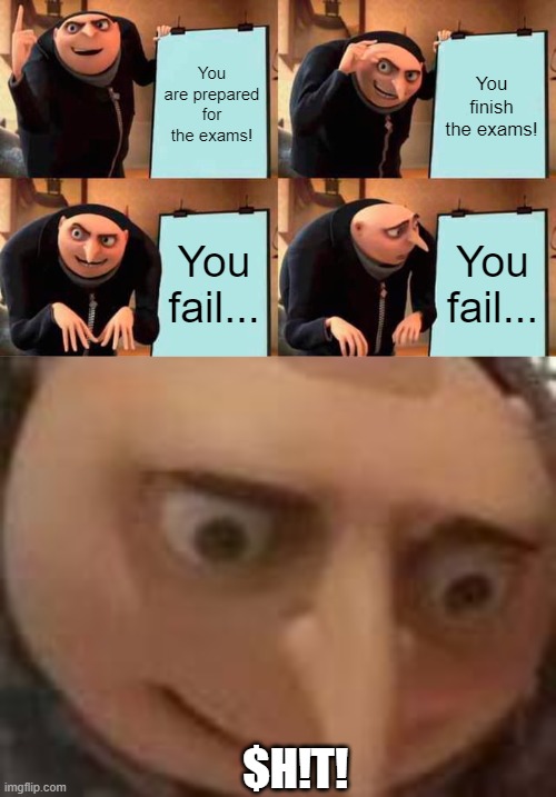 No matter how hard you try, you fail... That's life | You are prepared for the exams! You finish the exams! You fail... You fail... $H!T! | image tagged in memes,gru's plan,gru,exams,fail,failure | made w/ Imgflip meme maker