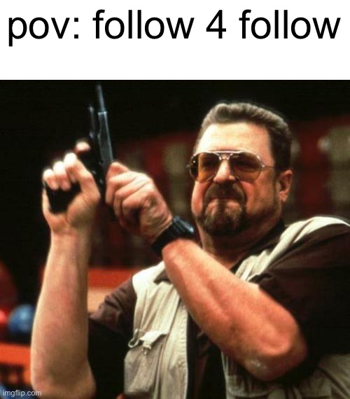 gun | pov: follow 4 follow | image tagged in gun | made w/ Imgflip meme maker