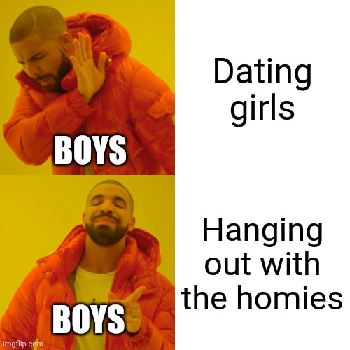 The homies come first! | Dating girls; BOYS; Hanging out with the homies; BOYS | image tagged in memes,drake hotline bling | made w/ Imgflip meme maker