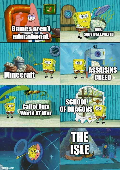 education | ARK: SURVIVAL EVOLVED; Games aren't educational. ASSAISINS CREED; Minecraft; SCHOOL OF DRAGONS; Call of Duty World AT War; THE ISLE | image tagged in spongebob shows patrick garbage,education,gaming | made w/ Imgflip meme maker