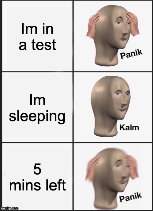 Panik Kalm Panik | Im in a test; Im sleeping; 5 mins left | image tagged in memes,panik kalm panik | made w/ Imgflip meme maker