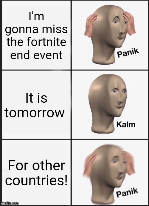 Panik Kalm Panik | I'm gonna miss the fortnite end event; It is tomorrow; For other countries! | image tagged in memes,panik kalm panik | made w/ Imgflip meme maker