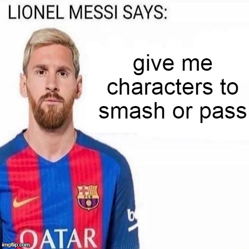 LIONEL MESSI SAYS | give me characters to smash or pass | image tagged in lionel messi says | made w/ Imgflip meme maker