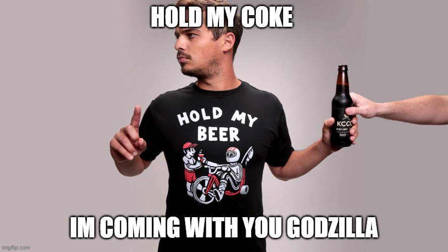 Hold my beer | HOLD MY COKE IM COMING WITH YOU GODZILLA | image tagged in hold my beer | made w/ Imgflip meme maker