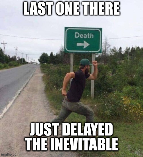 Death Sign | LAST ONE THERE JUST DELAYED THE INEVITABLE | image tagged in death sign | made w/ Imgflip meme maker
