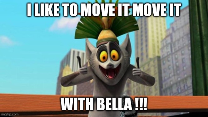 King Julien | I LIKE TO MOVE IT MOVE IT; WITH BELLA !!! | image tagged in king julien | made w/ Imgflip meme maker