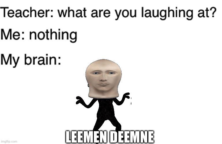 Teacher what are you laughing at | LEEMEN DEEMNE | image tagged in teacher what are you laughing at | made w/ Imgflip meme maker