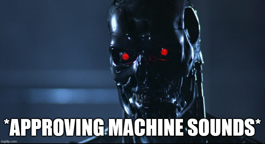 Terminator agrees | *APPROVING MACHINE SOUNDS* | image tagged in terminator | made w/ Imgflip meme maker