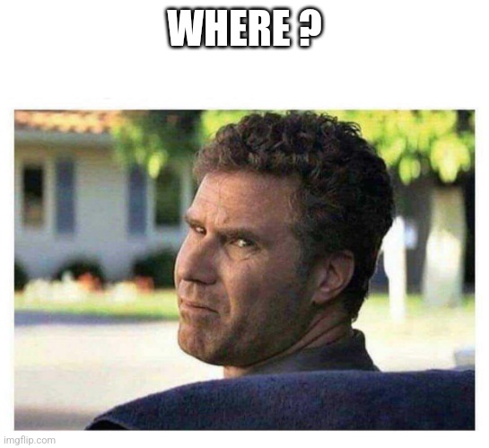 Will Ferrell looking back disgusted | WHERE ? | image tagged in will ferrell looking back disgusted | made w/ Imgflip meme maker