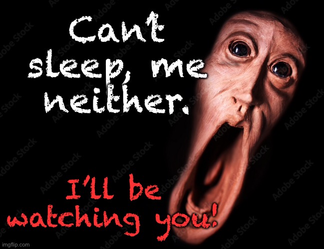 Can’t sleep | Can’t
sleep, me neither. I’ll be watching you! | image tagged in scary big mouth,cannot sleep,neither can i,watching you | made w/ Imgflip meme maker