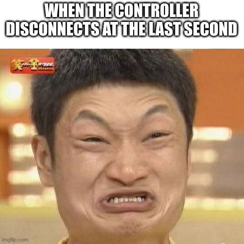 Aah, F*ck You Controller | WHEN THE CONTROLLER DISCONNECTS AT THE LAST SECOND | image tagged in memes,impossibru guy original,relatable,gaming | made w/ Imgflip meme maker