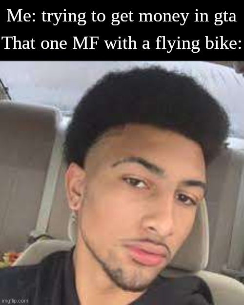 Light skin | Me: trying to get money in gta; That one MF with a flying bike: | image tagged in light skin,grand theft auto,gta5 | made w/ Imgflip meme maker