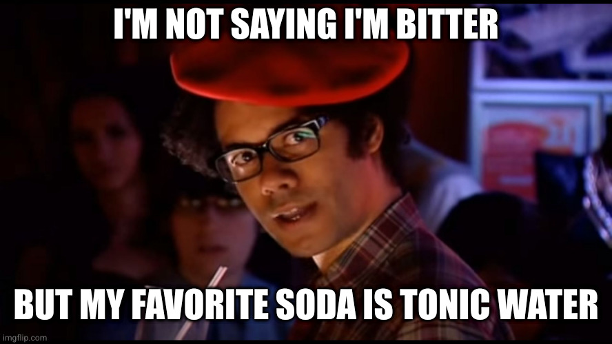 With gentian and a crushed up aspirin | I'M NOT SAYING I'M BITTER; BUT MY FAVORITE SODA IS TONIC WATER | image tagged in i came here to drink milk | made w/ Imgflip meme maker