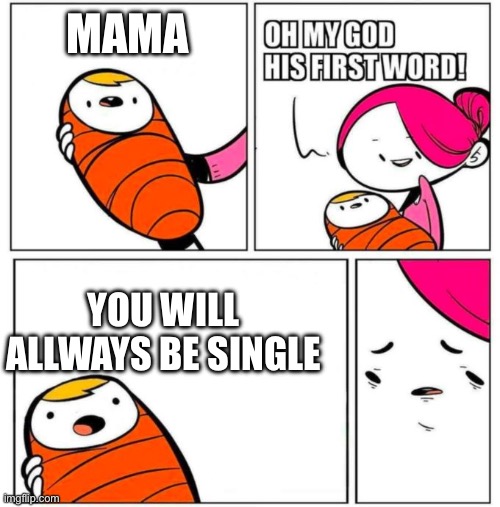 Lmao | MAMA; YOU WILL ALLWAYS BE SINGLE | image tagged in omg his first word,lol | made w/ Imgflip meme maker