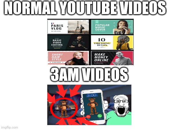 Youtube Clickbait | NORMAL YOUTUBE VIDEOS; 3AM VIDEOS | image tagged in clickbait,3am | made w/ Imgflip meme maker