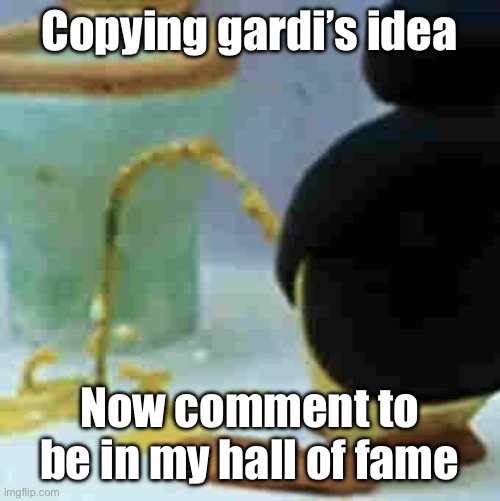 Pingu Pissing | Copying gardi’s idea; Now comment to be in my hall of fame | image tagged in pingu pissing | made w/ Imgflip meme maker