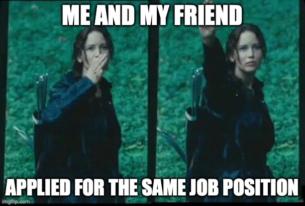 Katniss Respect | ME AND MY FRIEND; APPLIED FOR THE SAME JOB POSITION | image tagged in katniss respect | made w/ Imgflip meme maker