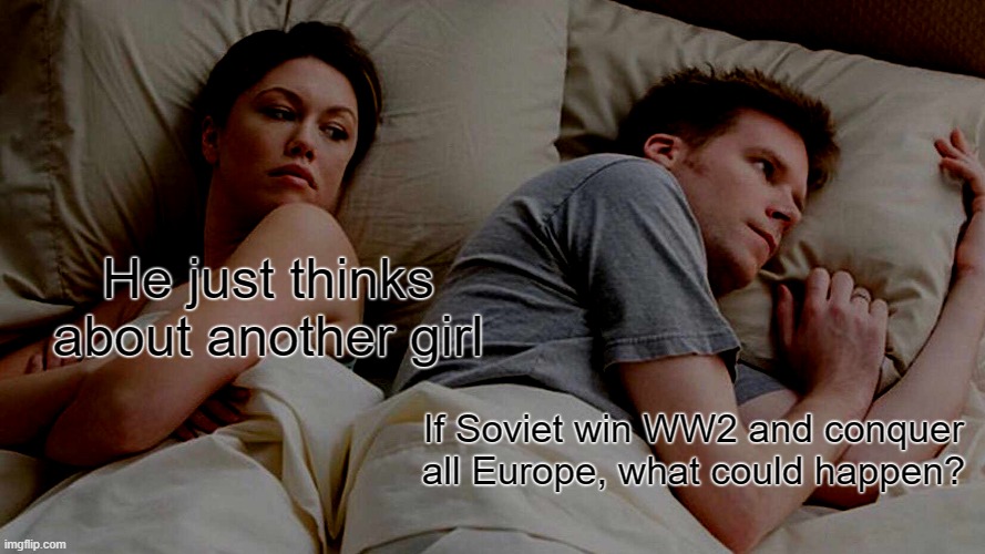 I Bet He's Thinking About Other Women | He just thinks about another girl; If Soviet win WW2 and conquer all Europe, what could happen? | image tagged in memes,i bet he's thinking about other women | made w/ Imgflip meme maker