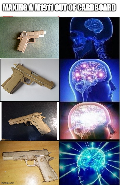 Expanding Brain | MAKING A M1911 OUT OF CARDBOARD | image tagged in memes,expanding brain | made w/ Imgflip meme maker