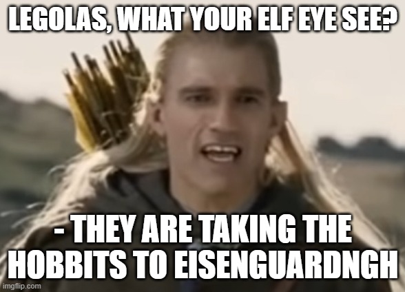legolas_swarchzenberger | LEGOLAS, WHAT YOUR ELF EYE SEE? - THEY ARE TAKING THE HOBBITS TO EISENGUARDNGH | image tagged in arnold schwarzenegger,legolas | made w/ Imgflip meme maker