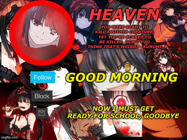 . | GOOD MORNING; NOW I MUST GET READY FOR SCHOOL, GOODBYE | image tagged in yandere temp created by heaven | made w/ Imgflip meme maker