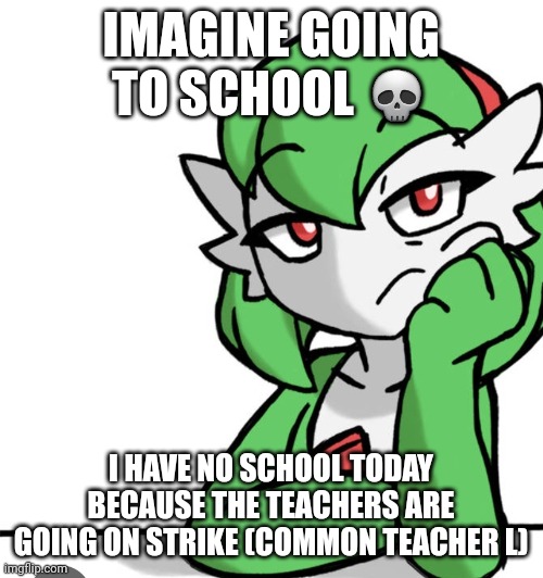 E | IMAGINE GOING TO SCHOOL 💀; I HAVE NO SCHOOL TODAY BECAUSE THE TEACHERS ARE GOING ON STRIKE (COMMON TEACHER L) | image tagged in bored asf | made w/ Imgflip meme maker