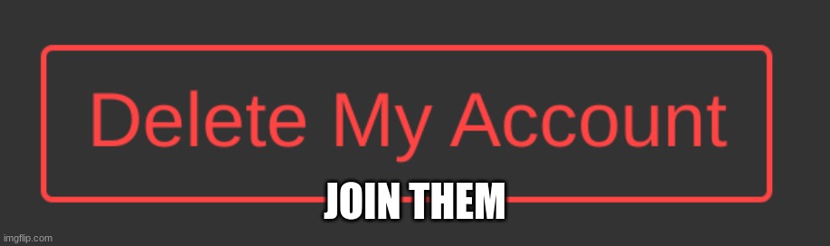 Dark Mode Delete My Account Button | JOIN THEM | image tagged in dark mode delete my account button | made w/ Imgflip meme maker
