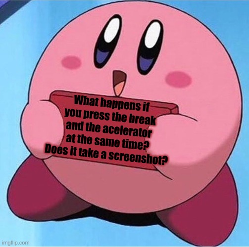 shower thoughts | What happens if you press the break and the acelerator at the same time? Does it take a screenshot? | image tagged in kirby holding a sign | made w/ Imgflip meme maker