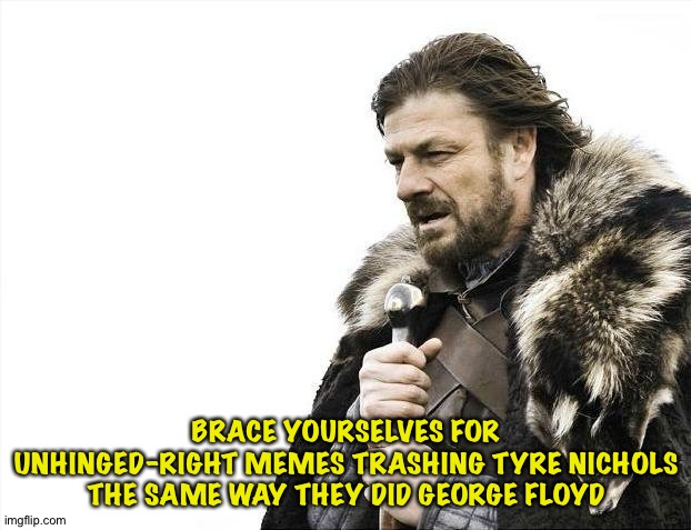 It'll happen | BRACE YOURSELVES FOR UNHINGED-RIGHT MEMES TRASHING TYRE NICHOLS THE SAME WAY THEY DID GEORGE FLOYD | image tagged in memes,brace yourselves x is coming | made w/ Imgflip meme maker