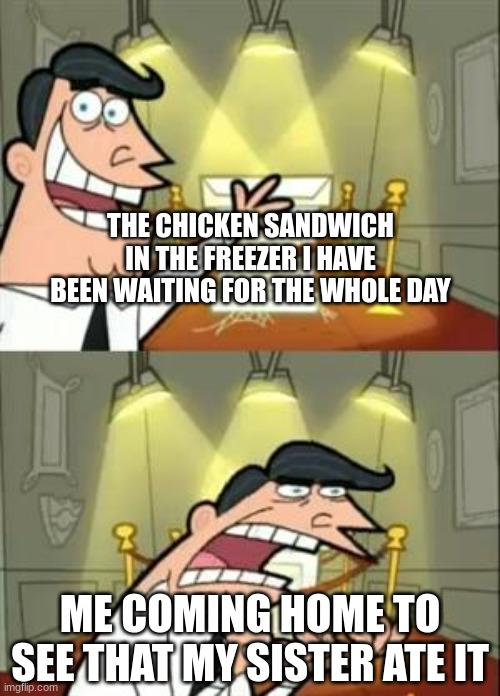 pain. | THE CHICKEN SANDWICH IN THE FREEZER I HAVE BEEN WAITING FOR THE WHOLE DAY; ME COMING HOME TO SEE THAT MY SISTER ATE IT | image tagged in memes,this is where i'd put my trophy if i had one | made w/ Imgflip meme maker