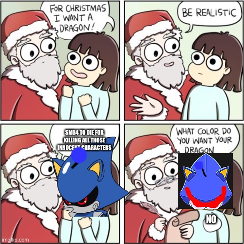 Fun fact: smg4 animates the entire series, making a way to kill these characters in different ways and pretending to be sad whil | SMG4 TO DIE FOR KILLING ALL THOSE INNOCENT CHARACTERS; NO | image tagged in for christmas i want a dragon | made w/ Imgflip meme maker