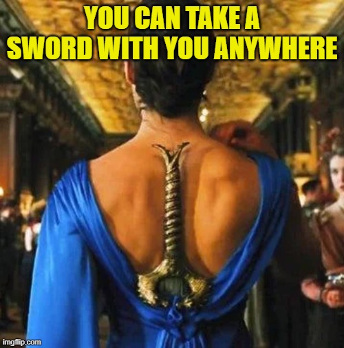Sword anywhere | YOU CAN TAKE A SWORD WITH YOU ANYWHERE | image tagged in wonder woman back sword,memes,wonder woman,sword | made w/ Imgflip meme maker