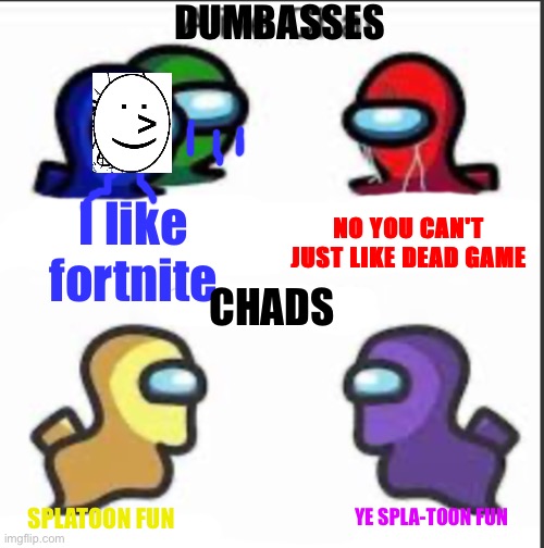New temp | DUMBASSES; NO YOU CAN'T JUST LIKE DEAD GAME; I like fortnite; CHADS; YE SPLA-TOON FUN; SPLATOON FUN | image tagged in among us dead chat vs alive chat | made w/ Imgflip meme maker