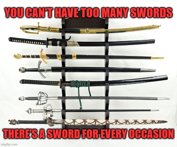 sword for every occasion | YOU CAN'T HAVE TOO MANY SWORDS; THERE'S A SWORD FOR EVERY OCCASION | image tagged in sword display,memes,swords | made w/ Imgflip meme maker