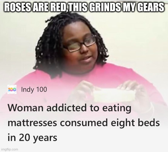 eatings beds | ROSES ARE RED,THIS GRINDS MY GEARS | image tagged in bed,crazy woman,roses are red violets are are blue | made w/ Imgflip meme maker