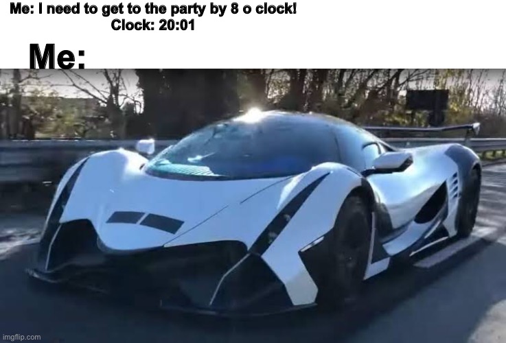 How nice | Me: I need to get to the party by 8 o clock!
Clock: 20:01; Me: | image tagged in devel 16,car,568kmh,fast,time | made w/ Imgflip meme maker