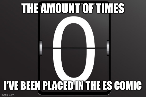 That’s right, 0 times | THE AMOUNT OF TIMES; I’VE BEEN PLACED IN THE ES COMIC | image tagged in zero counter | made w/ Imgflip meme maker