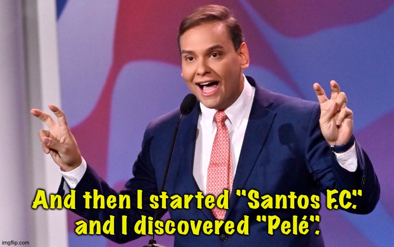 The Secret Life of George Santos | And then I started "Santos F.C."
and I discovered "Pelé". | image tagged in george santos | made w/ Imgflip meme maker