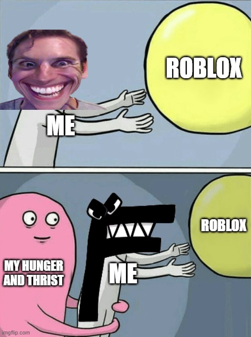 meme | ROBLOX; ME; ROBLOX; MY HUNGER AND THRIST; ME | image tagged in memes,running away balloon | made w/ Imgflip meme maker