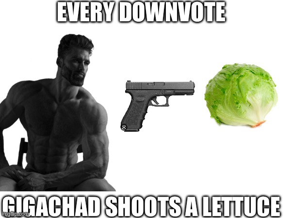 I try to beg for downvotes | EVERY DOWNVOTE; GIGACHAD SHOOTS A LETTUCE | image tagged in memes | made w/ Imgflip meme maker